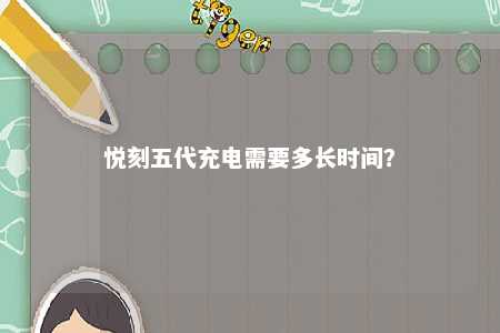 悦刻五代充电需要多长时间
？ 