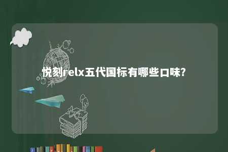 悦刻relx五代国标有哪些口味？ 